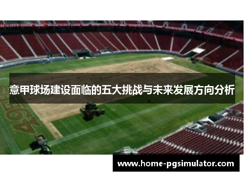 意甲球场建设面临的五大挑战与未来发展方向分析