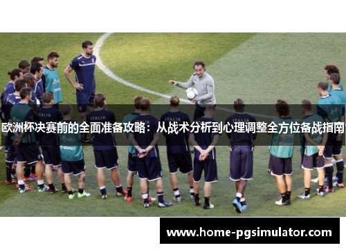 欧洲杯决赛前的全面准备攻略：从战术分析到心理调整全方位备战指南